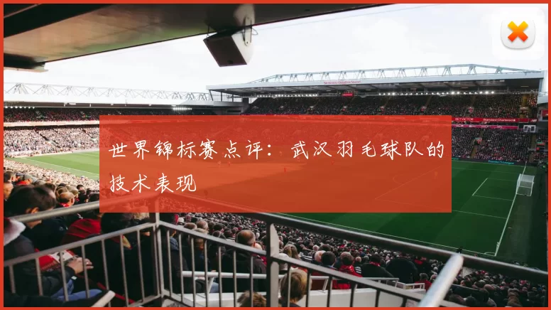 世界锦标赛点评：武汉羽毛球队的技术表现