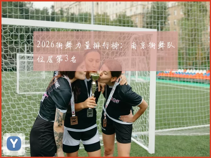 2026街舞力量排行榜：南京街舞队位居第3名